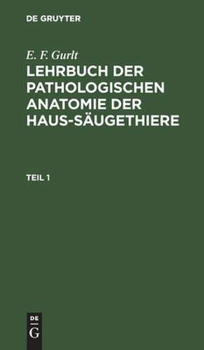 [Lehrbuch der pathologischen Anatomie der Haus-Säugethiere] Lehrbuch der pathologischen Anatomie der Haus-Säugethiere von Ernst Friedrich Gurlt. Nebst e. Anh., welcher die Beschreibung der bei den Haus-Säugethieren vorkommenden Eingeweidewürmer...: Theil 1 de Ernst Friedrich Gurlt