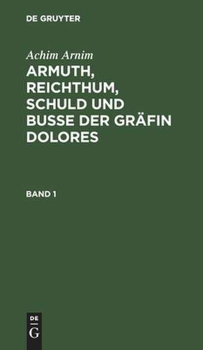 Armuth, Reichthum, Schuld und Buße der Gräfin Dolores : Eine wahre Geschichte zur lehrreichen Unterhaltung armer Fräulein ; mit Melodien: Bd. 1 de Achim Arnim