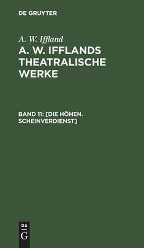 Die Höhen. Scheinverdienst: aus: [Theatralische Werke] A. W. Ifflands theatralische Werke : Auswahl, Bd. 11 de August Wilhelm Iffland