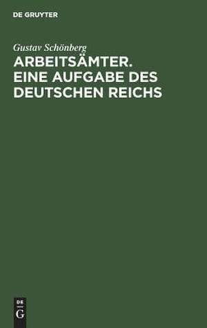 Arbeitsämter: eine Aufgabe des Dt. Reichs ; akadem. Rede de Gustav Schönberg