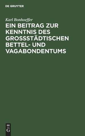 Ein Beitrag zur Kenntnis des großstädtischen Bettel- und Vagabondentums: eine psychiatrische Untersuchung de Karl Bonhoeffer