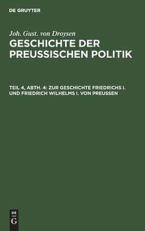 Zur Geschichte Friedrichs I. und Friedrich Wilhelms I. von Preußen: aus: Geschichte der preußischen Politik, 4, 4 de Johann Gustav Droysen