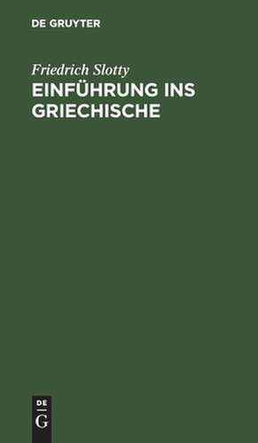 Einführung ins Griechische: für Universitätskurse und zum Selbststudium Erwachsener de Friedrich Slotty