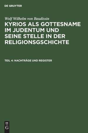 Nachträge und Register: aus: Kyrios als Gottesname im Judentum und seine Stelle in der Religionsgschichte, T. 4 de Wolf Wilhelm Baudissin