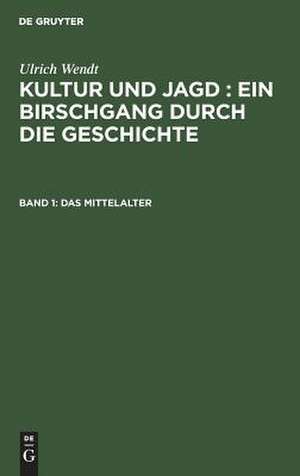 Das Mittelalter: aus: Kultur und Jagd : ein Birschgang durch die Geschichte, Bd. 1 de Ulrich Wendt