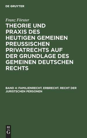 Familienrecht, Erbrecht, Recht d. jur. Personen: aus: Theorie und Praxis des heutigen gemeinen preußischen Privatrechts, Bd. 4 de Max Ernst Eccius