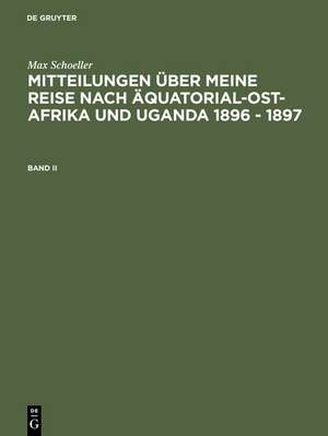 Max Schöller: Mitteilungen über meine Reise nach Äquatorial-Ost-Afrika und Uganda 1896 - 1897. Band II de Max Schöller