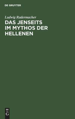 Das Jenseits im Mythos der Hellenen: Untersuchungen über antiken Jenseitsglauben de Ludwig Radermacher