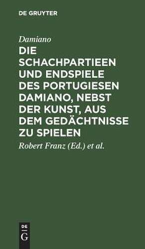 Die Schachpartieen und Endspiele des Portugiesen Damiano, nebst der Kunst, aus dem Gedächtnisse zu spielen: Übersetzt und erläutert von Robert Franz u. von der Lasa ; Mit einem Facsimile aus dem Original de ... Damiano