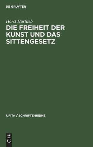 Die Freiheit der Kunst und das Sittengesetz de Horst Hartlieb