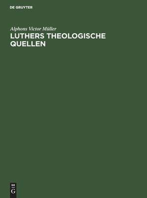 Luthers theologische Quellen: seine Verteidigung gegen Denifle und Grisar de Alphons Victor Müller