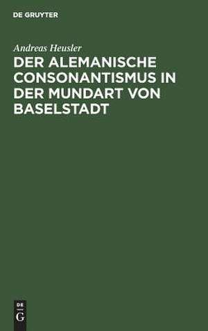 Der alemanische Consonantismus in der Mundart von Baselstadt de Andreas Heusler