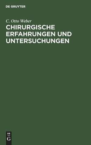 Chirurgische Erfahrungen und Untersuchungen: nebst zahlreichen Beobachtungen aus der chirurgischen Klinik und dem evangelischen Krankenhause zu Bonn ; Mit neun Tafeln de Carl Otto Weber