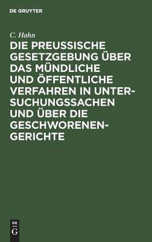 Die preussische Gesetzgebung über das mündliche und öffentliche Verfahren in Untersuchungssachen und über die Geschworenen-Gerichte: erg. und erl. durch Ministerial-Verfügungen und Entscheidungen des Kgl. Ober-Tribunals de Karl Hahn