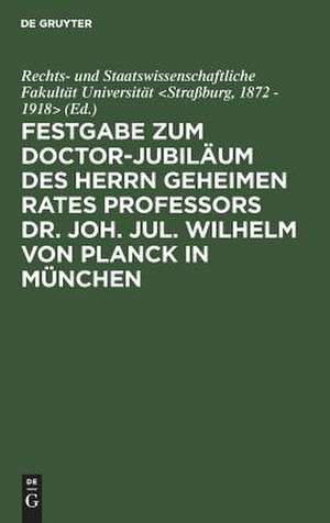 Festgabe zum Doctor-Jubiläum des Herrn geheimen Rates Professors Dr. Joh. Jul. Wilhelm von Planck in München de 1872 - 1918> / Rechts- und Staatswissenschaftliche Fakultät Universität <Straßburg