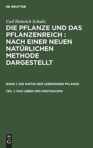 Das Leben des Individuums: aus: Die Pflanze und das Pflanzenreich : Nach einer neuen natürlichen Methode dargestellt, Bd. 1, Theil 1 de Karl Heinrich Schultz