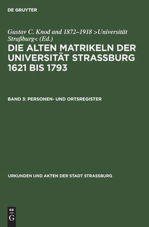 Personen- und Ortsregister: aus: Die alten Matrikeln der Universität Strassburg : 1621 bis 1793, Bd. 3 de Gustav C. [Bearb.] Knod