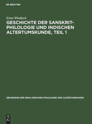 Geschichte der Sanskrit-Philologie und indischen Altertumskunde: aus: Grundriss der indo-arischen Philologie und Altertumskunde, Bd. 1, H. 1, B, Teil 1 de Ernst Windisch