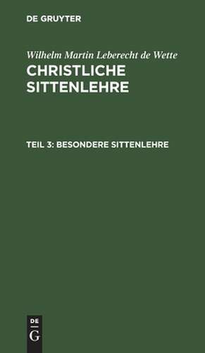 Besondere Sittenlehre: aus: Christliche Sittenlehre, Theil 3 de Wilhelm Martin Leberecht Wette