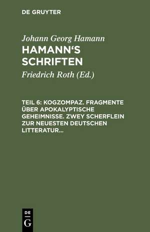 Kogzompaz. Fragmente über apokalyptische Geheimnisse. Zwey Scherflein zur neuesten deutschen Litteratur. Recension der Critik der reinen Vernunft. Briefe von 1779 bis 1784 de Johann Georg Hamann