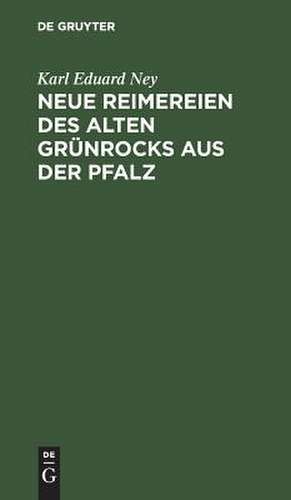 Neue Reimereien d. alten Grünrocks aus d. Pfalz: aus: Lieder und Reimereien des alten Grünrocks aus der Pfalz : Hochdeutsch u. in heimischer Mundart, [2. ] de Karl Eduard Ney