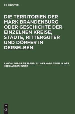 Der Kreis Prenzlau. Der Kreis Templin. Der Kreis Angermünde: aus: Die Territorien der Mark Brandenburg oder Geschichte der einzelnen Kreise, Städte, Rittergüter (3 u. 4: Stiftungen) und Dörfer in denselben : als Forts. d. Landbuches Kaiser Karl's IV., Bd. 4 de E. Fidicin