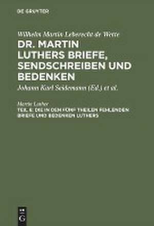 Die in den fünf Theilen fehlenden Briefe und Bedenken Luthers: nebst zwei Registern, aus: [Briefe, Sendschreiben und Bedenken ] Dr. Martin Luthers Briefe, Sendschreiben und Bedenken, Theil 6 de Martin Luther