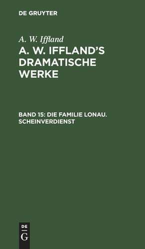 Die Familie Lonau. Scheinverdienst: aus: [Dramatische Werke] A. W. Iffland's dramatische Werke, Bd. 15 de August Wilhelm Iffland