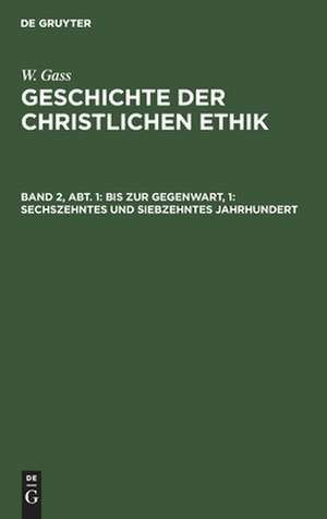 16. und 17. Jahrhundert: die vorherrschende kirchliche Ethik, aus: Geschichte der christlichen Ethik, Bd. 2, Abth. 1 de Wilhelm Gass