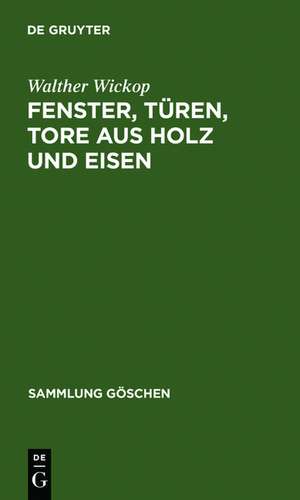 Fenster, Türen, Tore aus Holz und Eisen: Eine Anleitung zu ihrer guten Gestaltung, wirtschaftlichen Bemessung und handwerksgerechten Konstruktion de Walther Wickop