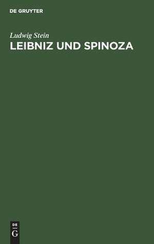 Leibniz und Spinoza: ein Beitrag zur Entwicklungsgeschichte der Leibnizischen Philosophie ; mit neunzehn Ineditis aus dem Nachlass von Leibniz de Ludwig Stein