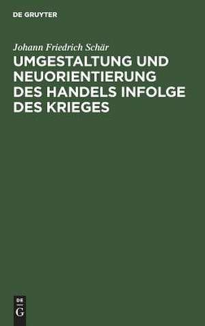 Umgestaltung und Neuorientierung des Handels infolge des Krieges: Festrede bei Übernahme und Eröffnung des 11. Studienjahres gehalten in der Aula der Handels-Hochschule Berlin de Johann Friedrich Schär