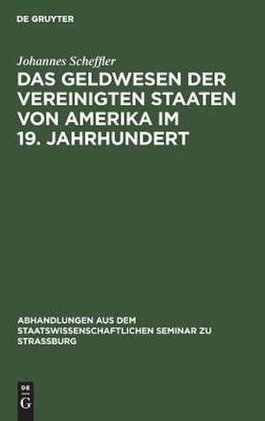 Das Geldwesen der Vereinigten Staaten von Amerika im 19. Jahrhundert: vom Standpunkte des Staates im Überblick de Johannes Scheffler