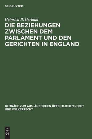 Die Beziehungen zwischen dem Parlament und den Gerichten in England: eine rechtsvergleichende Studie de Heinrich B. Gerland