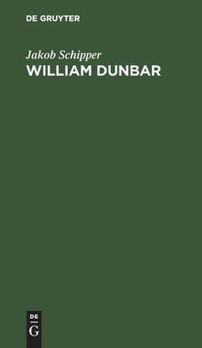 William Dunbar: sein Leben und seine Gedichte, in Analysen und ausgewählten Übersetzungen ; Nebst einem Abriß der altschottiscchen Poesie ... de Jakob Schipper