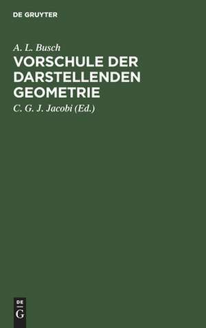 Vorschule der darstellenden Geometrie: ein Handbuch für Lineal- und Zirkelzeichnen zur practischen Benutzung für angehende Handwerker, Maschinen- und Bau-Zeichner, Feldmesser, Architecten, Ingenieure und Schüler technischer Lehranstalten und Gewerbeschulen de August Ludwig Busch