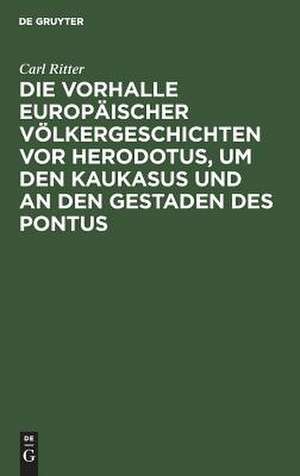 Die Vorhalle Europäischer Völkergeschichten vor Herodotus, um den Kaukasus und an den Gestaden des Pontus: eine Abhandlung zur Alterthumskunde de Carl Ritter