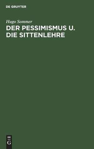 Der Pessimismus u. die Sittenlehre: Gekrönte Preisschrift der Teyler'schen Theolog. Gesellschaft zu Haarlem de Hugo Sommer