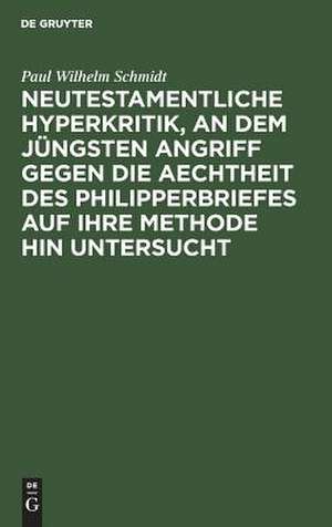 Neutestamentliche Hyperkritik an dem jüngsten Angriff gegen die Aechtheit des Philipperbriefes auf ihre Methode hin untersucht: nebst einer Erklärung des Briefes de Paul Wilhelm Schmidt