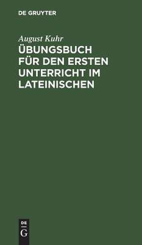 Übungsbuch für den ersten Unterricht im Lateinischen: Zunächst für Realgymnasien de August Kuhr