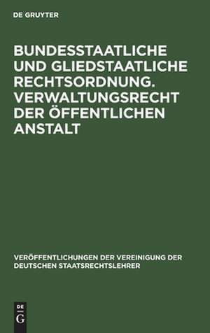 Bundesstaatliche und gliedstaatliche Rechtsordnung. Verwaltungsrecht der öffentlichen Anstalt: Bericht erstattet auf der Tagung der Deutschen Staatsrechtslehrer zu Frankfurt a.M. am 25. und 26. April 1929 de Fritz Fleiner