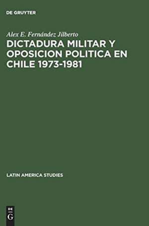 Dictadura militar y oposicion politica en Chile 1973–1981 de Alex E. Fernández Jilberto