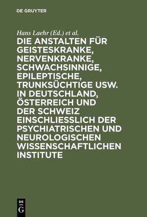 Die Anstalten für Geisteskranke, Nervenkranke, Schwachsinnige, Epileptische, Trunksüchtige usw. in Deutschland, Österreich und der Schweiz einschließlich der psychiatrischen und neurologischen wissenschaftlichen Institute de Hans Laehr