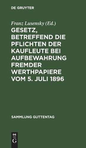 Gesetz, betreffend die Pflichten der Kaufleute bei Aufbewahrung fremder Werthpapiere: vom 5. Juli 1896 ; Text-Ausgabe mit Erläuterungen, Einleitung und Sachregister de Franz Lusensky