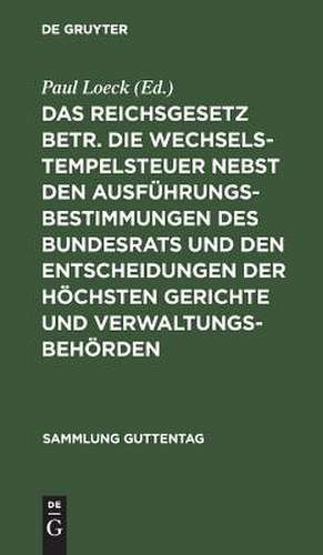 Das Reichsgesetz betr. die Wechselstempelsteuer nebst den Ausführungsbestimmungen des Bundesrats und den Entscheidungen der höchsten Gerichte und Verwaltungsbehörden: Text-Ausgabe mit Anmerkungen, einem chronologischen und einem Sach-Register de Paul Loeck