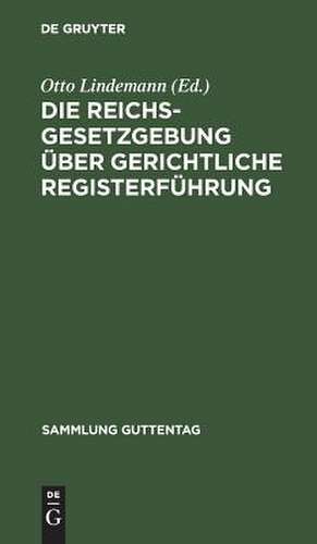 Die Reichsgesetzgebung über gerichtliche Registerführung: Textausgabe der einschlägigen Gesetzesbestimmungen nebst Ausführungsvorschriften mit Anmerkungen und Sachregister de Otto Lindemann