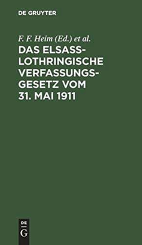 Das elsaß-lothringische Verfassungsgesetz vom 31. Mai 1911: nebst dem Wahlgesetz und den ergänzenden Verordnungen de F. F. Heim