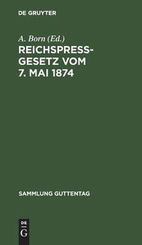 Reichspreßgesetz: vom 7. Mai 1874 ; nebst den einschlägigen Bestimmungen des Reichsstrafgesetzbuchs, der Gewerbeordnung usw. ; mit Kommentar und Sachreg. de A. Born