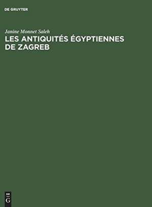 Les antiquités égyptiennes de Zagreb: Catalogue raisonné des antiquités égyptiennes conservées au Musée Archéologique de Zagreb en Yougoslavie de Janine Monnet Saleh