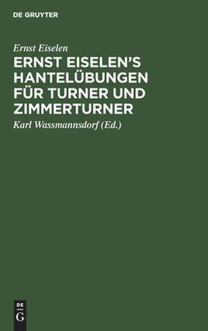 Ernst Eiselen's Hantelübungen für Turner und Zimmerturner de Ernst Wilhelm Bernhard Eiselen